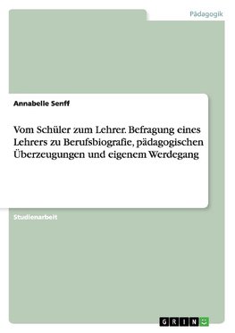 Vom Schüler zum Lehrer. Befragung eines Lehrers zu Berufsbiografie, pädagogischen Überzeugungen und eigenem Werdegang