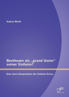 Beethoven als "grand Uomo" seiner Sinfonie? Eine neue Interpretation der Sinfonie Eroica