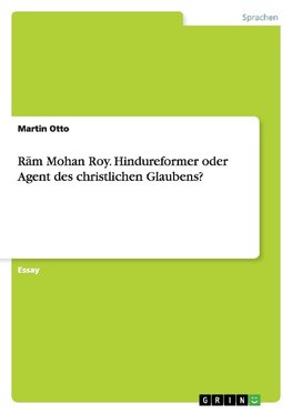 Ram Mohan Roy. Hindureformer oder Agent des christlichen Glaubens?