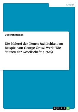 Die Malerei der Neuen Sachlichkeit am Beispiel von George Grosz' Werk "Die Stützen der Gesellschaft" (1926)