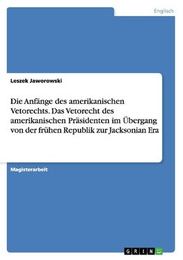 Die Anfänge des amerikanischen Vetorechts. Das Vetorecht des amerikanischen Präsidenten im Übergang von der frühen Republik zur Jacksonian Era