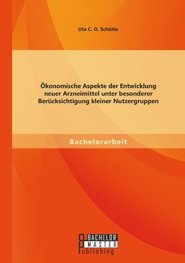 Ökonomische Aspekte der Entwicklung neuer Arzneimittel unter besonderer Berücksichtigung kleiner Nutzergruppen