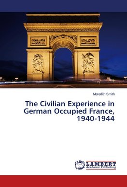 The Civilian Experience in German Occupied France, 1940-1944