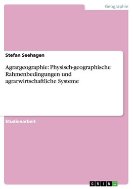 Agrargeographie: Physisch-geographische Rahmenbedingungen und agrarwirtschaftliche Systeme