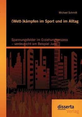 (Wett-)kämpfen im Sport und im Alltag: Spannungsfelder im Erziehungsprozess - verdeutlicht am Beispiel Judo