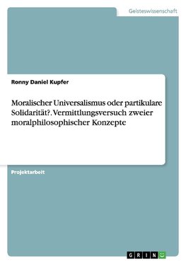 Moralischer Universalismus oder partikulare Solidarität?. Vermittlungsversuch zweier moralphilosophischer Konzepte