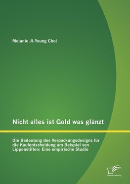 Nicht alles ist Gold was glänzt - Die Bedeutung des Verpackungsdesigns für die Kaufentscheidung am Beispiel von Lippenstiften: Eine empirische Studie