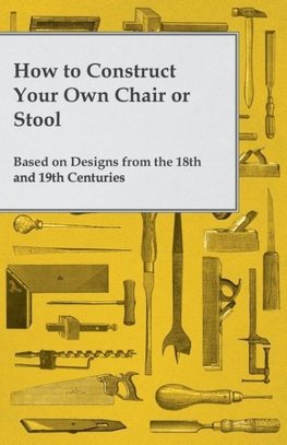 How to Construct Your Own Chair or Stool Based on Designs from the 18th and 19th Centuries