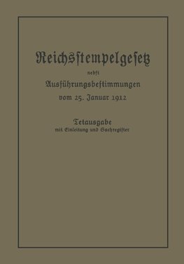 Das Reichsstempelgesetz vom 15. Juli 1909 in der durch das Zuwachssteuergesetz vom 14. Februar 1911 geänderten Fassung nebst den Ausführungsbestimmungen des Bundesrats vom 25. Januar 1912