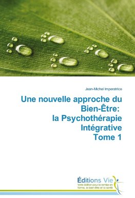 Une nouvelle approche du Bien-Être: la Psychothérapie Intégrative Tome 1