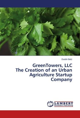 GreenTowers, LLC The Creation of an Urban Agriculture Startup Company