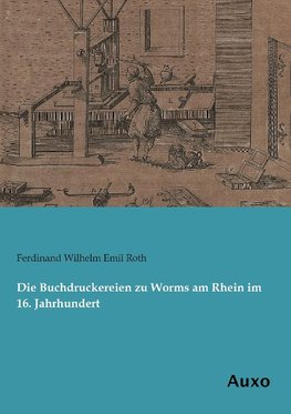 Die Buchdruckereien zu Worms am Rhein im 16. Jahrhundert