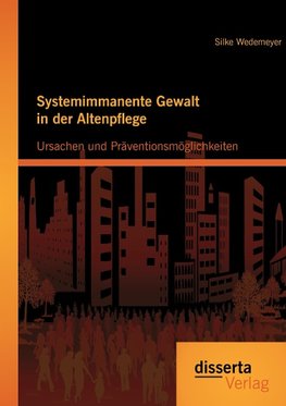 Systemimmanente Gewalt in der Altenpflege - Ursachen und Präventionsmöglichkeiten