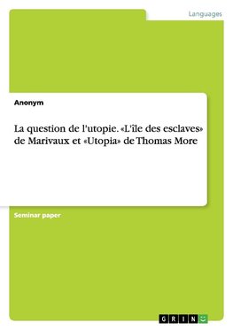 La question de l'utopie. «L'île des esclaves» de Marivaux et «Utopia» de Thomas More