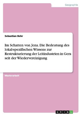 Im Schatten von Jena. Die Bedeutung des lokal-spezifischen Wissens zur Restrukturierung der Leitindustrien in Gera seit der Wiedervereinigung