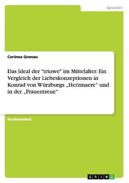 Das Ideal der "triuwe" im Mittelalter. Ein Vergleich der Liebeskonzeptionen in Konrad von Würzburgs "Herzmaere" und in der "Frauentreue"