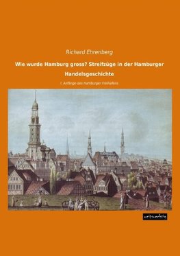 Wie wurde Hamburg gross? Streifzüge in der Hamburger Handelsgeschichte