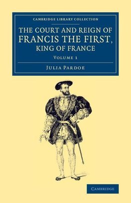 The Court and Reign of Francis the First, King of France