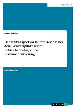 Der Fußballsport im Dritten Reich unter dem Gesichtspunkt seiner politisch-ideologischen Instrumentalisierung