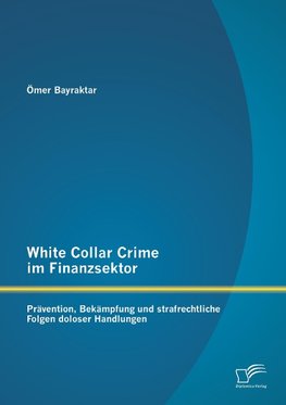 White Collar Crime im Finanzsektor: Prävention, Bekämpfung und strafrechtliche Folgen doloser Handlungen