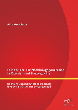 Feindbilder der Nachkriegsgeneration in Bosnien und Herzegowina: Bosniens Jugend zwischen Hoffnung und den Schatten der Vergangenheit