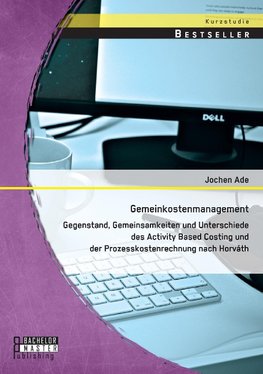 Gemeinkostenmanagement: Gegenstand, Gemeinsamkeiten und Unterschiede des Activity Based Costing und der Prozesskostenrechnung nach Horváth