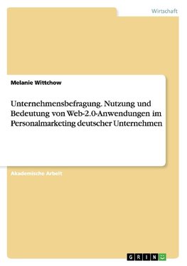 Unternehmensbefragung. Nutzung und Bedeutung von Web-2.0-Anwendungen im Personalmarketing deutscher Unternehmen