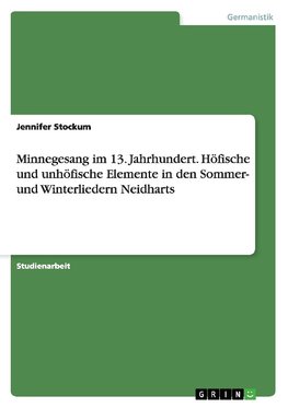 Minnegesang im 13. Jahrhundert. Höfische und unhöfische Elemente in den Sommer- und Winterliedern Neidharts