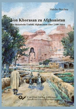 Von Khorasan zu Afghanistan. Das historische Umfeld Afghanistans über 2.600 Jahren