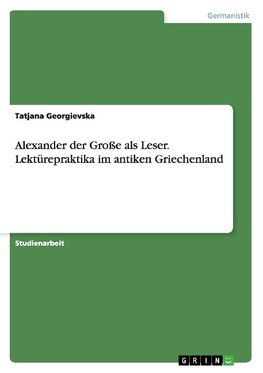 Alexander der Große als Leser. Lektürepraktika im antiken Griechenland