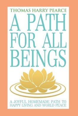 A Path for All Beings - A Joyful Homemade Path to Happy Living and World Peace