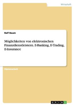 Möglichkeiten von elektronischen Finanzdienstleistern. E-Banking, E-Trading, E-Insurance