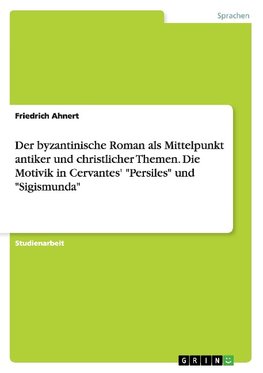 Der byzantinische Roman als Mittelpunkt antiker und christlicher Themen. Die Motivik in Cervantes' "Persiles" und "Sigismunda"