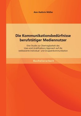 Die Kommunikationsbedürfnisse berufstätiger Mediennutzer: Eine Studie zur Übertragbarkeit des Uses-and-Gratifications Approach auf die webbasierte Individual- und Gruppenkommunikation