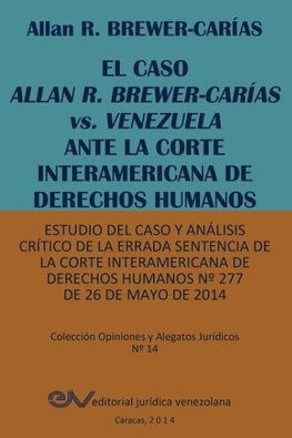 EL CASO ALLAN R. BREWER-CARÍAS vs. VENEZUELA ANTE LA CORTE INTERAMERICANA DE DERECHOS HUMANOS. Estudio del caso y análisis crítico de la errada sentencia de la Corte Interamericana de Derechos Humanos Nº 277 de 26 de mayo de 2014