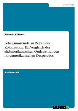 Lebensumstände zu Zeiten der Kolonisation. Ein Vergleich der südamerikanischen Outlaws mit den nordamerikanischen Desperados