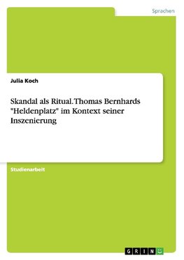 Skandal als Ritual. Thomas Bernhards "Heldenplatz" im Kontext seiner Inszenierung