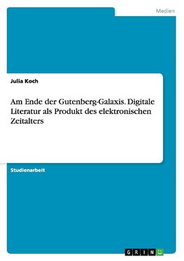 Am Ende der Gutenberg-Galaxis. Digitale Literatur als Produkt des elektronischen Zeitalters