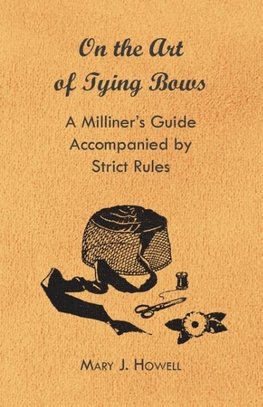 On the Art of Tying Bows - A Milliner's Guide Accompanied by Strict Rules