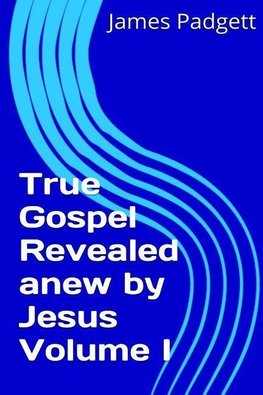 True Gospel Revealed anew by Jesus Vol I