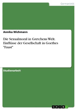 Die Sexualmoral in Gretchens Welt. Einflüsse der Gesellschaft in Goethes "Faust"