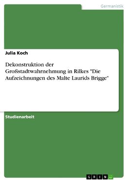 Dekonstruktion der Großstadtwahrnehmung in Rilkes "Die Aufzeichnungen des Malte Laurids Brigge"