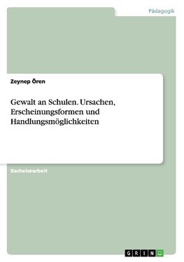 Gewalt an Schulen. Ursachen, Erscheinungsformen und Handlungsmöglichkeiten