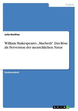 William Shakespeares "Macbeth". Das Böse als Perversion der menschlichen Natur