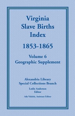 Virginia Slave Births Index, 1853-1865, Volume 6, Geographic Supplement