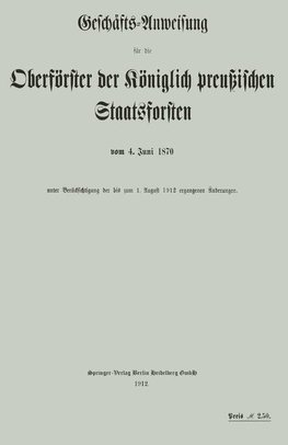 Geschäfts-Anweisung für die Oberförster der Königlich preußischen Staatsforsten vom 4. Juni 1870 unter Berücksichtigung der bis zum 1. August 1912 ergangenen Änderungen