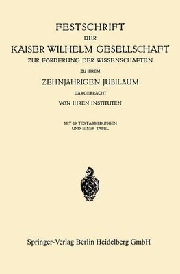 Festschrift der Kaiser Wilhelm Gesellschaft zur Förderung der Wissenschaften zu ihrem ¿ehnjährigen Jubiläum Dargebracht von ihren Instituten