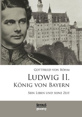 Ludwig II. König von Bayern: Sein Leben und seine Zeit