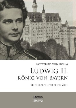 Ludwig II. König von Bayern: Sein Leben und seine Zeit