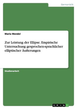 Zur Leistung der Ellipse. Empirische Untersuchung gesprochen-sprachlicher elliptischer Äußerungen